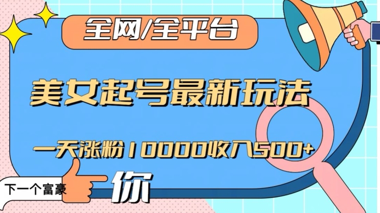 全网，全平台，美女起号最新玩法一天涨粉10000收入500+【揭秘】-圆梦资源网
