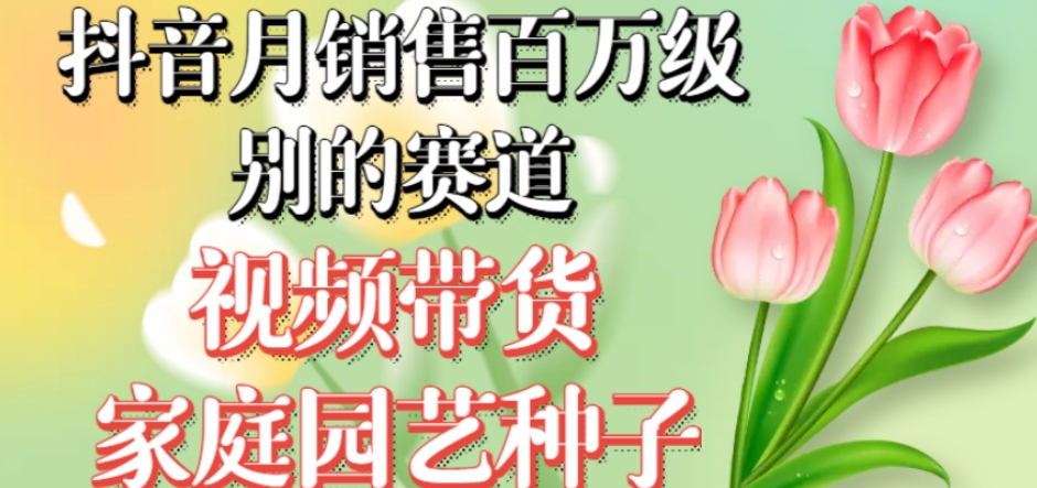 抖音月销售百万级别的赛道，视频带货家庭园艺种子，无需实拍小白可做-圆梦资源网