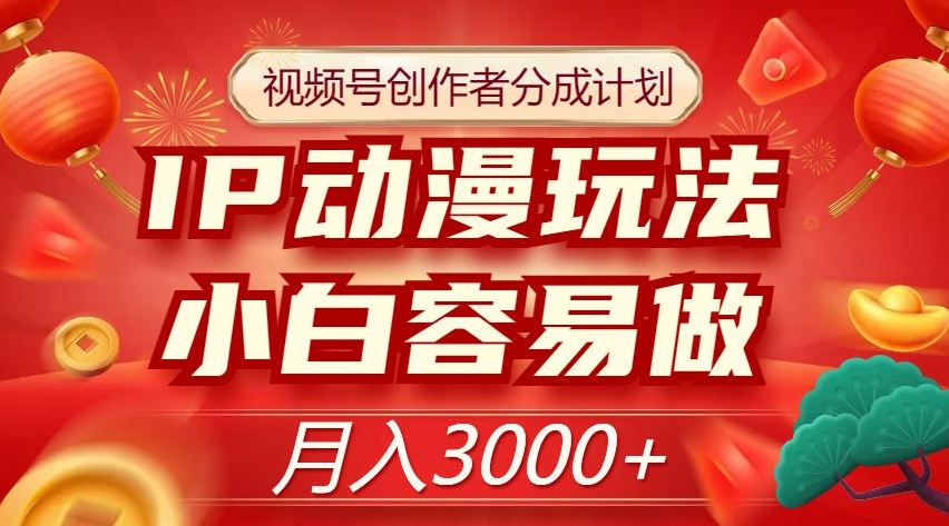 视频号创作者分成计划，IP动漫玩法，小白容易做，月入3000+【揭秘】-圆梦资源网