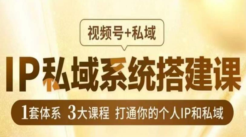 IP私域系统搭建课，视频号+私域​，1套体系3大课程，打通你的个人IP和私域-圆梦资源网