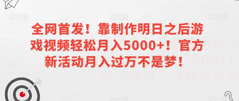 全网首发！靠制作明日之后游戏视频轻松月入5000+！官方新活动月入过万不是梦！【揭秘】-圆梦资源网