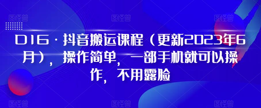 D1G·抖音搬运课程（更新2023年6月），操作简单，一部手机就可以操作，不用露脸-圆梦资源网