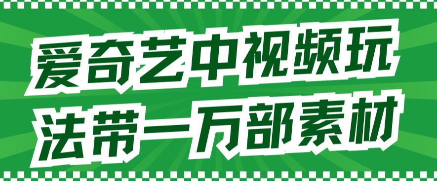 爱奇艺中视频玩法，不用担心版权问题（详情教程+一万部素材）-圆梦资源网