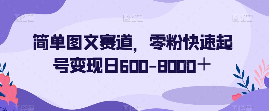 简单图文赛道，零粉快速起号变现日600-8000＋-圆梦资源网