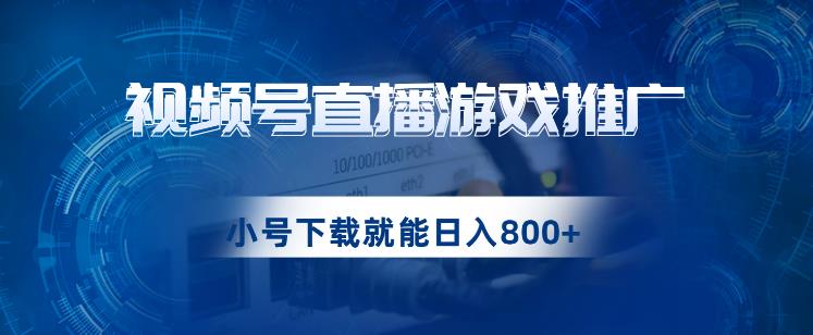 视频号游戏直播推广，用小号点进去下载就能日入800+的蓝海项目【揭秘】-圆梦资源网
