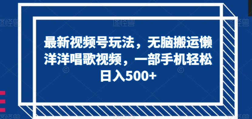 最新视频号玩法，无脑搬运懒洋洋唱歌视频，一部手机轻松日入500+【揭秘】-圆梦资源网