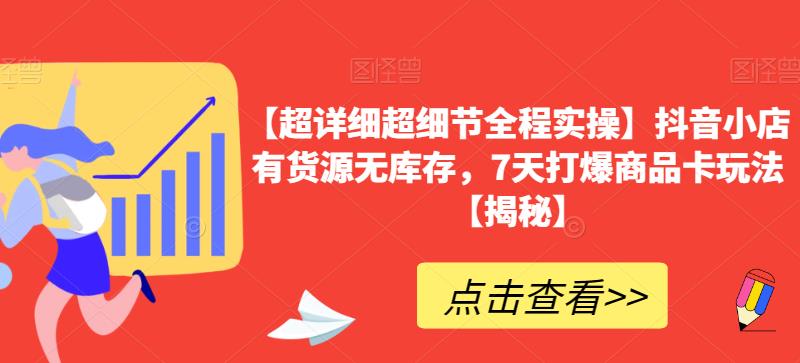 【超详细超细节全程实操】抖音小店有货源无库存，7天打爆商品卡玩法【揭秘】-圆梦资源网