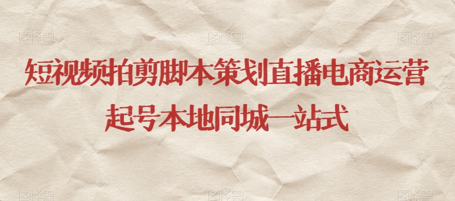短视频拍剪脚本策划直播电商运营起号本地同城一站式-圆梦资源网