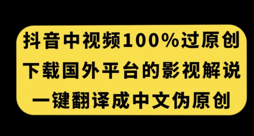 抖音中视频百分百过原创，下载国外平台的电影解说，一键翻译成中文获取收益-圆梦资源网