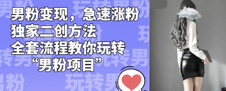 男粉变现，急速涨粉独家二创方法，全套流程教你玩转“男粉项目”【揭秘】-圆梦资源网