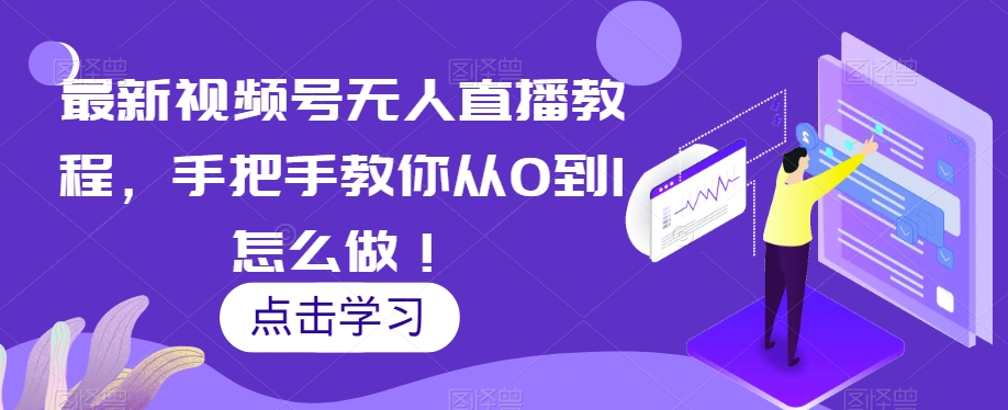 最新视频号无人直播教程，手把手教你从0到1怎么做！-圆梦资源网