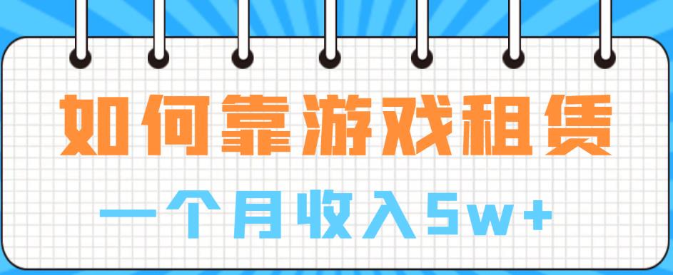 如何靠游戏租赁业务一个月收入5w+【揭秘】-圆梦资源网