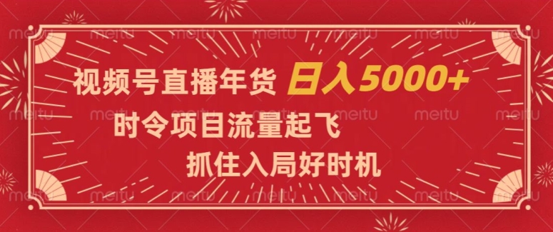 视频号直播年货，时令项目流量起飞，抓住入局好时机，日入5000+【揭秘】-圆梦资源网