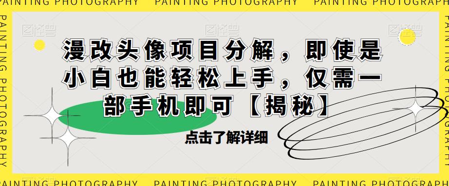 漫改头像项目分解，即使是小白也能轻松上手，仅需一部手机即可【揭秘】-圆梦资源网