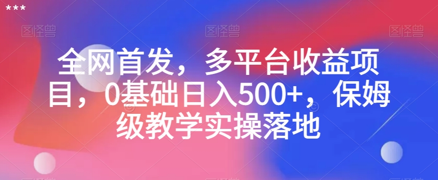 全网首发，多平台收益项目，0基础日入500+，保姆级教学实操落地【揭秘】-圆梦资源网