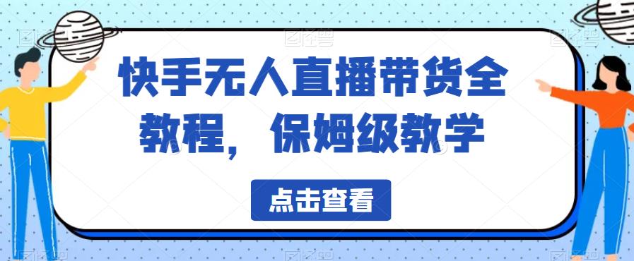 快手无人直播带货全教程，保姆级教学【揭秘】-圆梦资源网