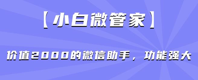 【小白微管家】价值2000的微信助手，功能强大-圆梦资源网