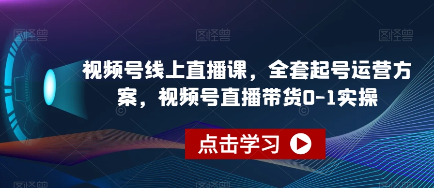 视频号线上直播课，全套起号运营方案，视频号直播带货0-1实操-圆梦资源网