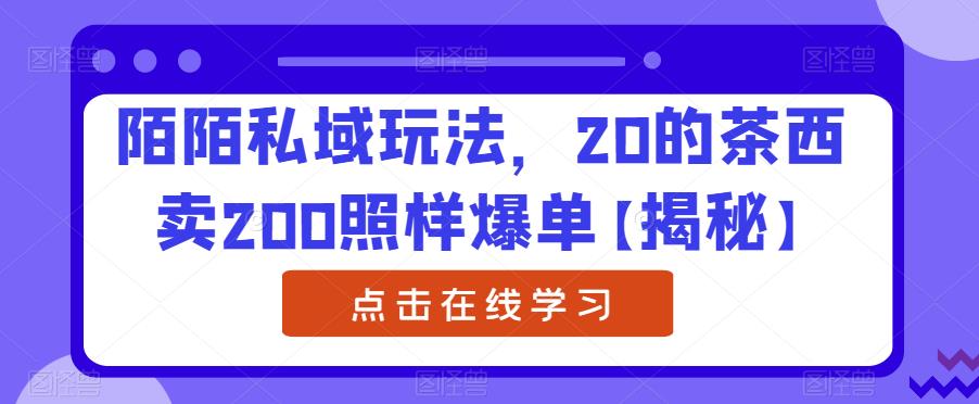 陌陌私域玩法，20的茶西卖200照样爆单【揭秘】-圆梦资源网