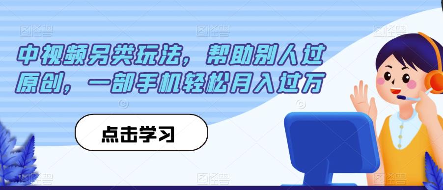 中视频另类玩法，帮助别人过原创，一部手机轻松月入过万【揭秘】-圆梦资源网