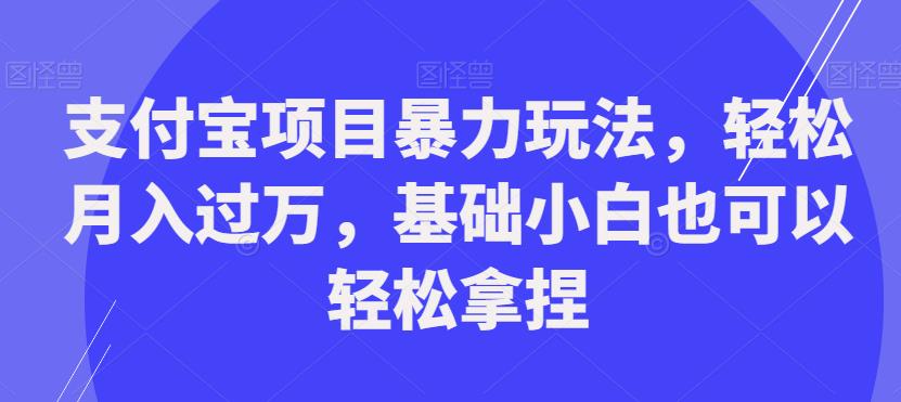 支付宝项目暴力玩法，轻松月入过万，基础小白也可以轻松拿捏【揭秘】-圆梦资源网
