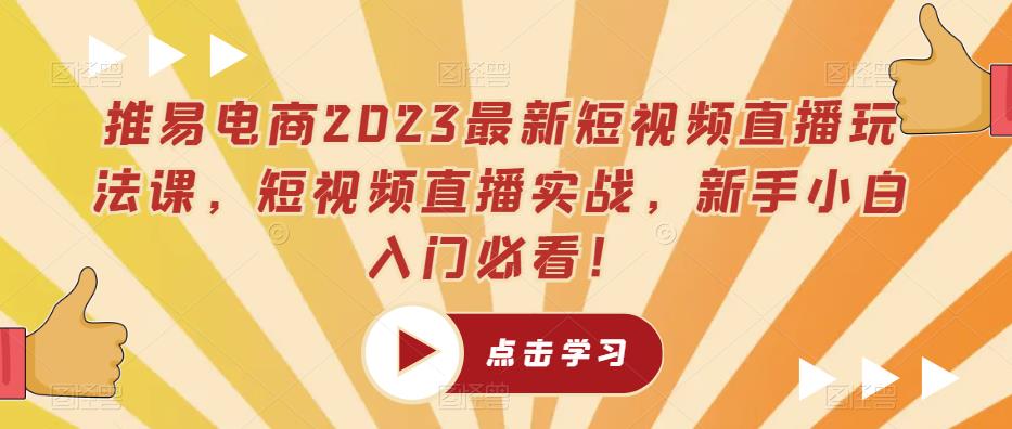 推易电商2023最新短视频直播玩法课，短视频直播实战，新手小白入门必看！-圆梦资源网