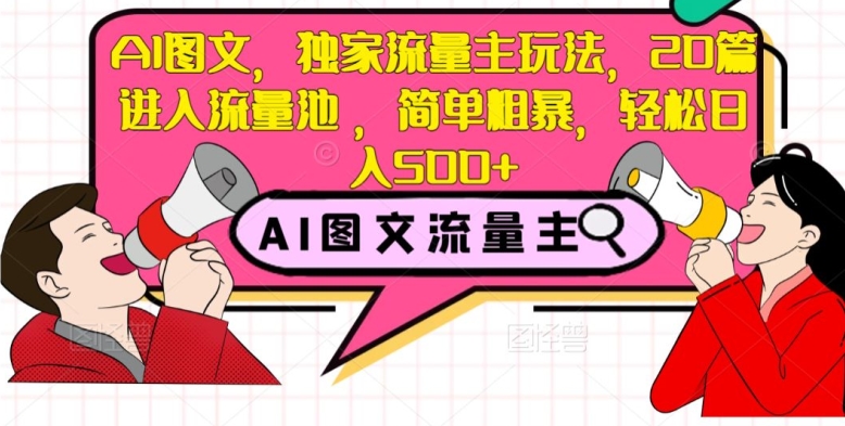 AI图文，独家流量主玩法，20篇进入流量池，简单粗暴，轻松日入500+【揭秘】-圆梦资源网