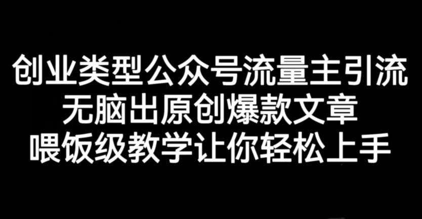 创业类型公众号流量主引流项目，无脑出原创爆款文章，喂饭级教学让你轻松上手【揭秘】-圆梦资源网