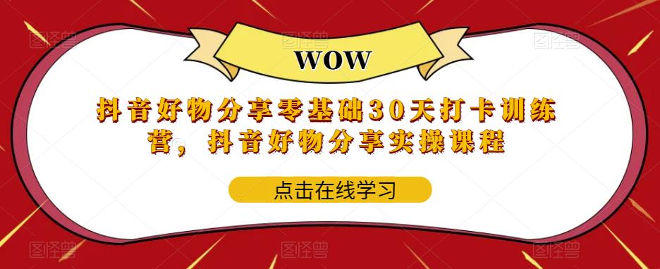 抖音好物分享零基础30天打卡训练营，抖音好物分享实操课程-圆梦资源网