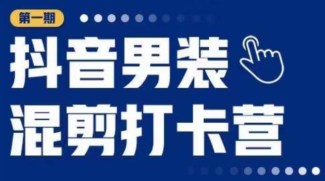 抖音男装混剪打卡营，0基础在家兼职可以做，上手简单-圆梦资源网