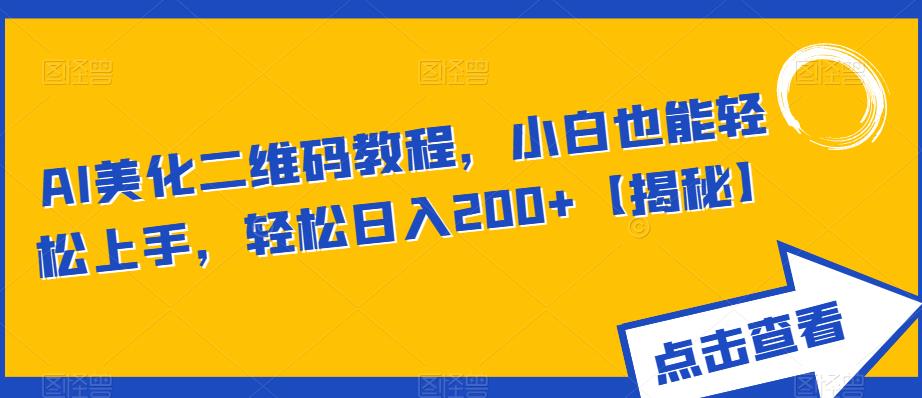 AI美化二维码教程，小白也能轻松上手，轻松日入200+【揭秘】-圆梦资源网