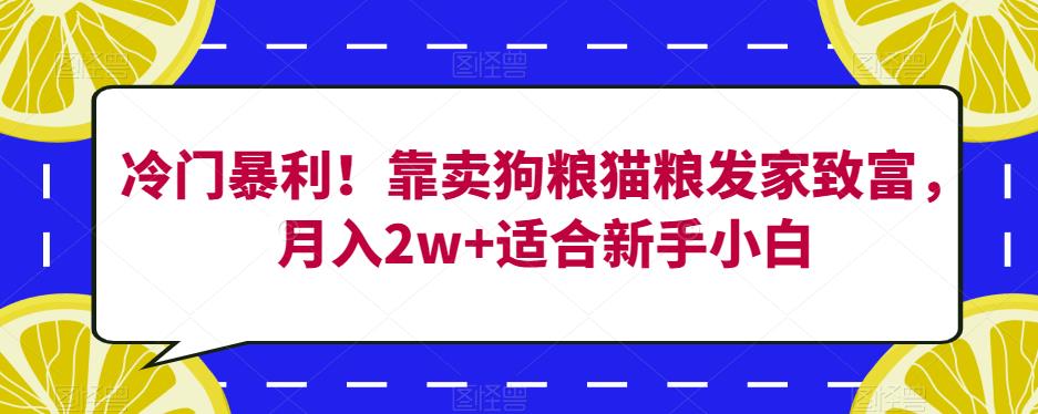 冷门暴利！靠卖狗粮猫粮发家致富，月入2w+适合新手小白【揭秘】-圆梦资源网