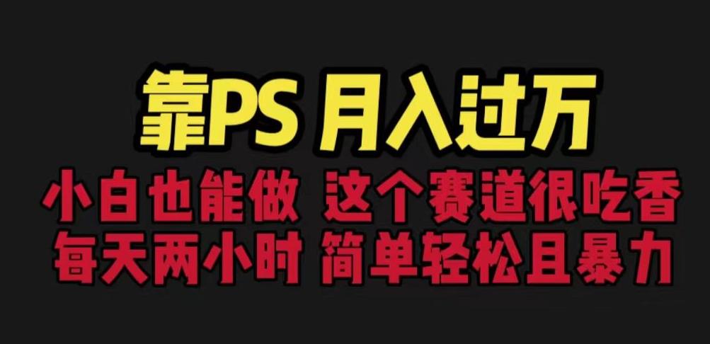 靠PS月入过万，小白做这个赛道很吃香。每天两小时，简单轻松且暴利【揭秘】-圆梦资源网
