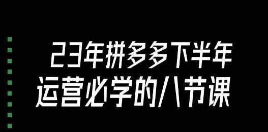 大牙·23年下半年拼多多运营必学的八节课（18节完整）-圆梦资源网