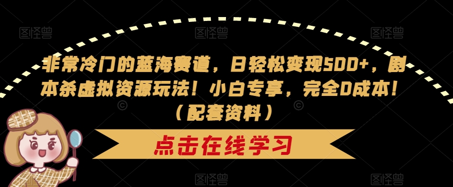 非常冷门的蓝海赛道，日轻松变现500+，剧本杀虚拟资源玩法！小白专享，完全0成本！（配套资料）-圆梦资源网