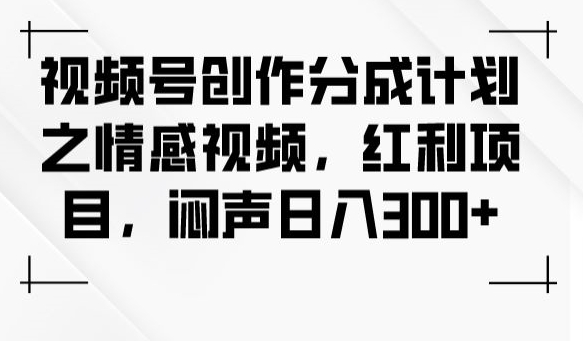 视频号创作分成计划之情感视频，红利项目，闷声日入300+-圆梦资源网