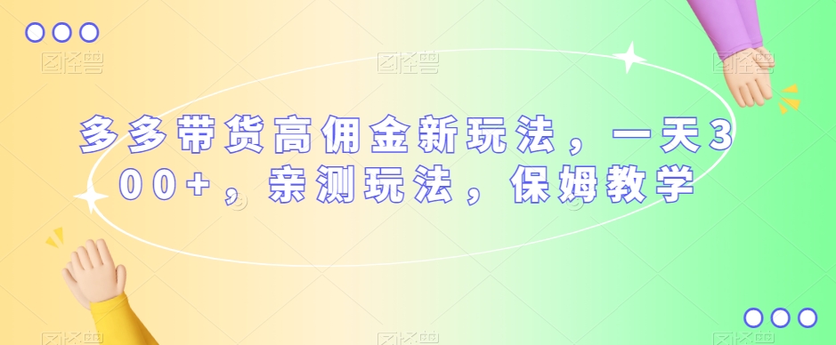 多多带货高佣金新玩法，一天300+，亲测玩法，保姆教学-圆梦资源网