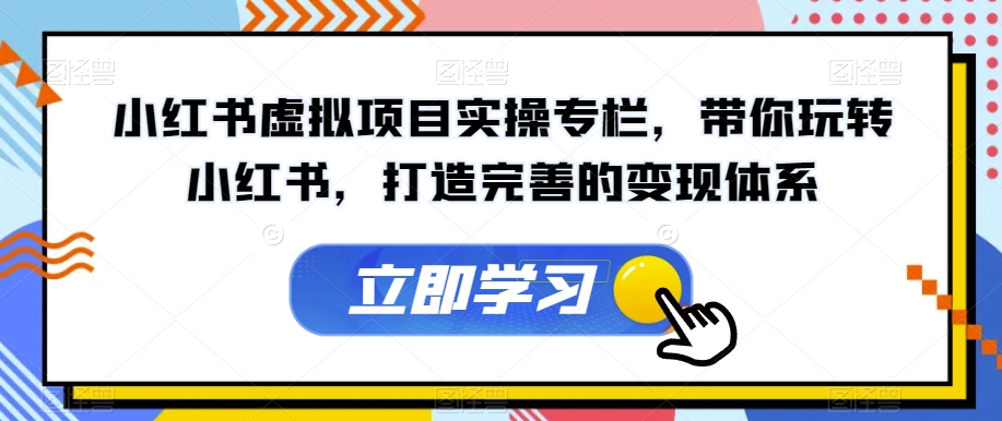 小红书虚拟项目实操专栏，带你玩转小红书，打造完善的变现体系-圆梦资源网
