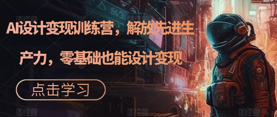AI设计变现训练营，解放先进生产力，零基础也能设计变现-圆梦资源网