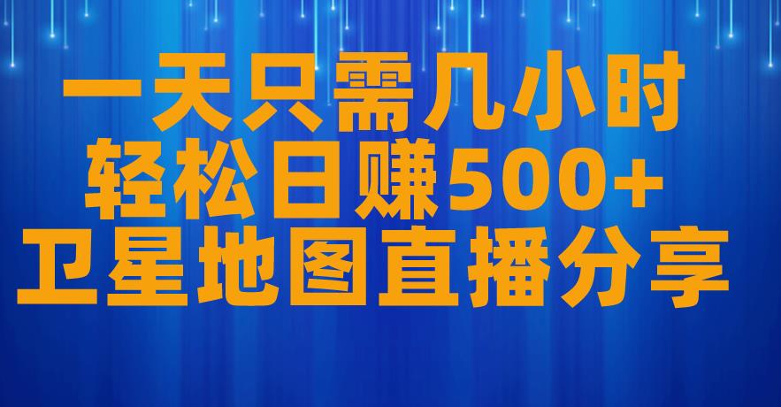 一天只需几小时，轻松日赚500+，卫星地图直播项目分享【揭秘】-圆梦资源网