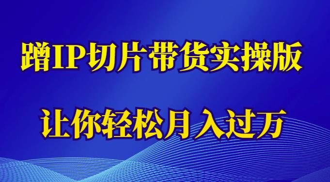 蹭这个IP切片带货实操版，让你轻松月入过万（教程+素材）-圆梦资源网