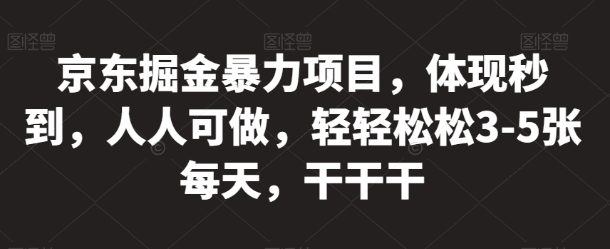 京东掘金暴力项目，体现秒到，人人可做，轻轻松松3-5张每天，干干干【揭秘】-圆梦资源网