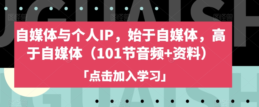 自媒体与个人IP，始于自媒体，高于自媒体（101节音频+资料）-圆梦资源网