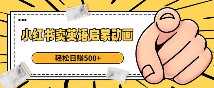 小红书卖英语启蒙动画，轻松日赚500+【揭秘】-圆梦资源网