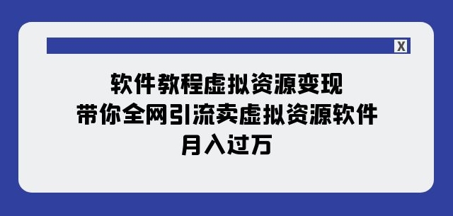 软件教程虚拟资源变现：带你全网引流卖虚拟资源软件，月入过万（11节课）-圆梦资源网