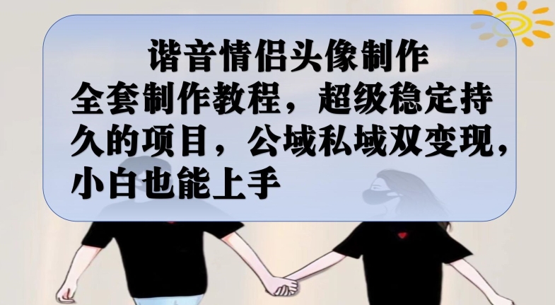谐音情侣头像制作全套制作教程，超级稳定持久的项目，公域私域双变现，小白也能上手【揭秘】-圆梦资源网