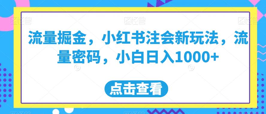 流量掘金，小红书注会新玩法，流量密码，小白日入1000+【揭秘】-圆梦资源网