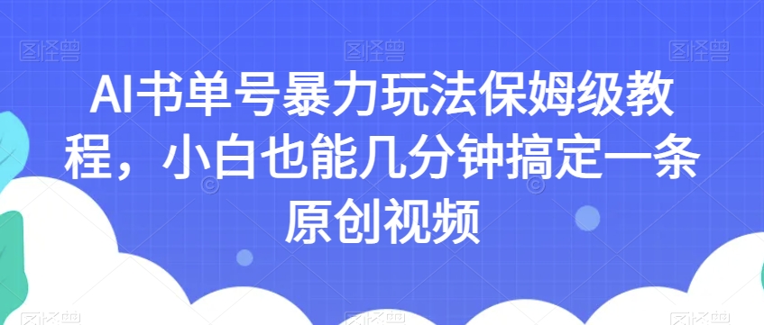 AI书单号暴力玩法保姆级教程，小白也能几分钟搞定一条原创视频【揭秘】-圆梦资源网