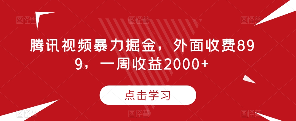 腾讯视频暴力掘金，外面收费899，一周收益2000+【揭秘】-圆梦资源网