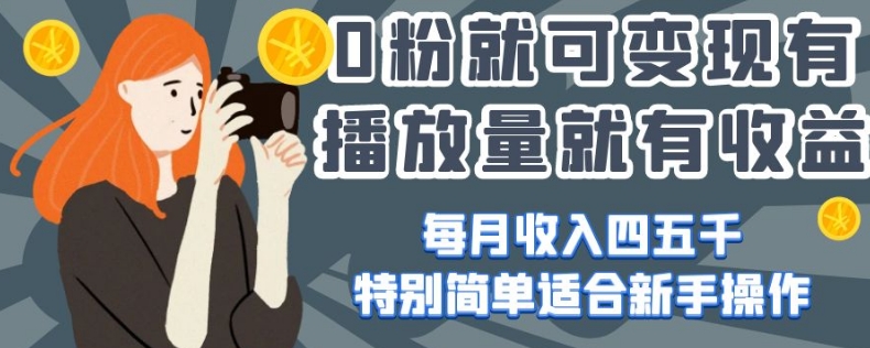 0粉就可变现，有播放量就有收益，每月收入四五千，特别简单适合新手操作【揭秘】-圆梦资源网